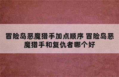 冒险岛恶魔猎手加点顺序 冒险岛恶魔猎手和复仇者哪个好